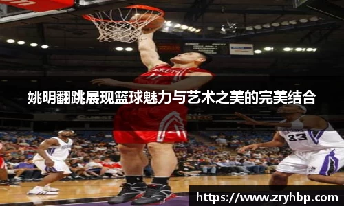 姚明翻跳展现篮球魅力与艺术之美的完美结合