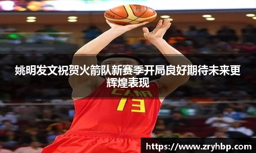 姚明发文祝贺火箭队新赛季开局良好期待未来更辉煌表现