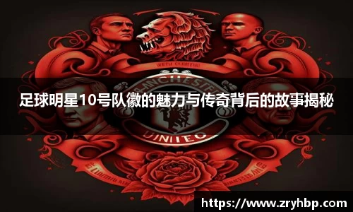 足球明星10号队徽的魅力与传奇背后的故事揭秘