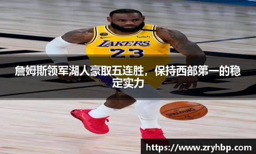 詹姆斯领军湖人豪取五连胜，保持西部第一的稳定实力