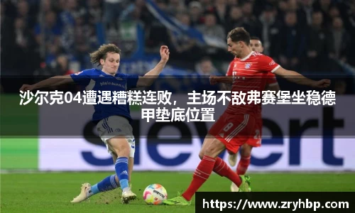 沙尔克04遭遇糟糕连败，主场不敌弗赛堡坐稳德甲垫底位置