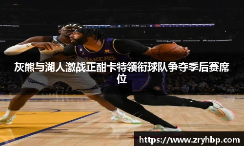 灰熊与湖人激战正酣卡特领衔球队争夺季后赛席位